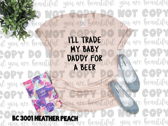 I'll Trade My Baby Daddy for a Beer **DIGI PRINT/DTF/CLEAR FILM** TRANSFERS (NO MOQ)