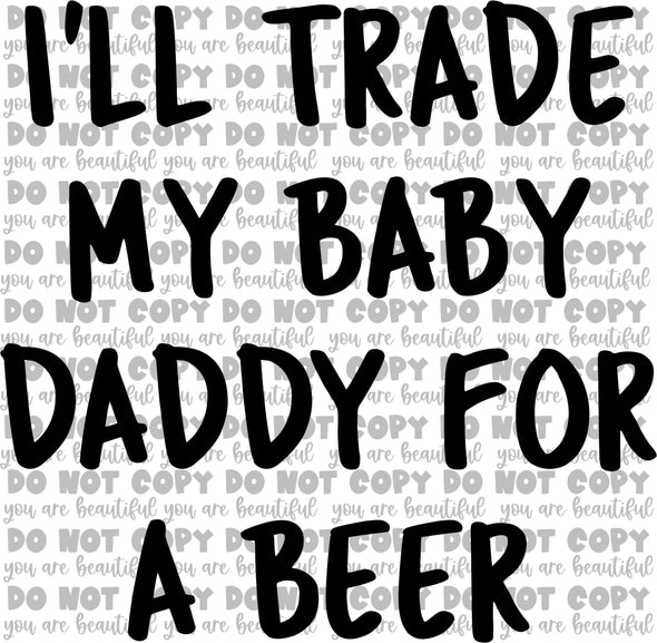 I'll Trade My Baby Daddy for a Beer Sublimation Transfer